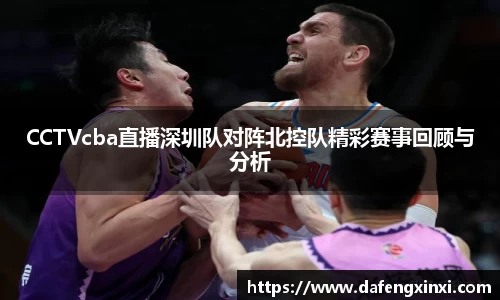 CCTVcba直播深圳队对阵北控队精彩赛事回顾与分析